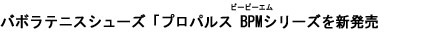 バボラテニスシューズ「プロパルス BPM（ビーピーエム）」シリーズを新発売