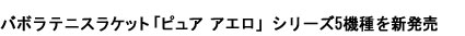 バボラテニスラケット「ピュア アエロ」シリーズ5機種を新発売